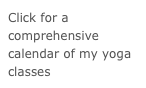 Click for a comprehensive calendar of my yoga classes